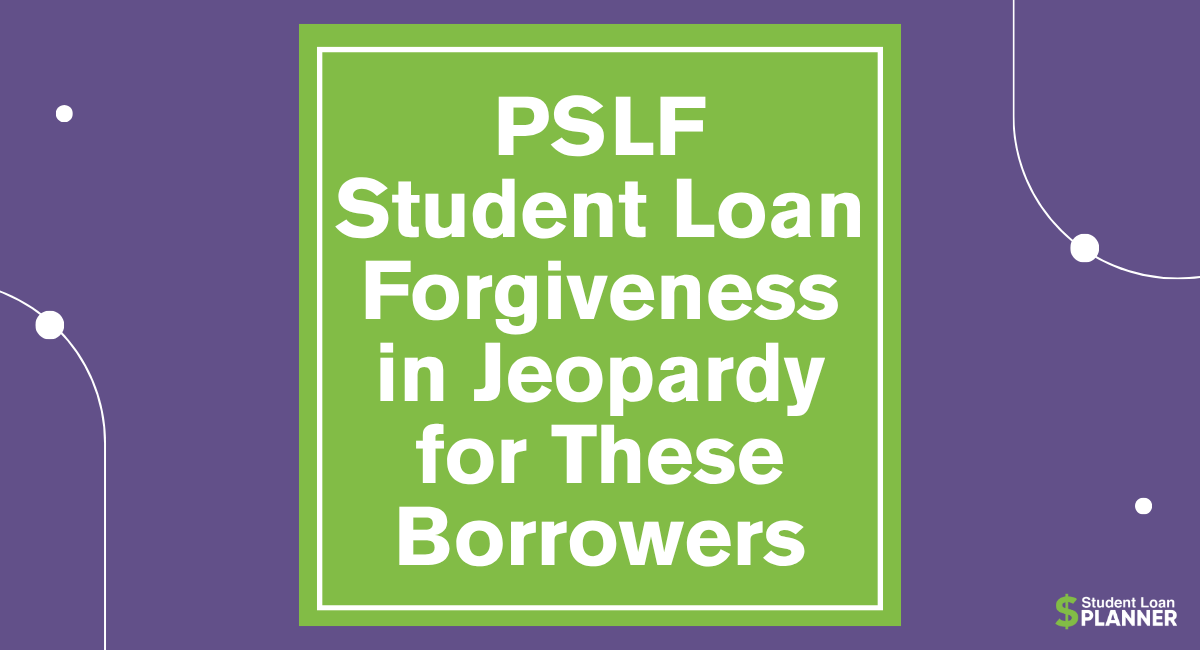 Student Loan Forgiveness Through PSLF is in Jeopardy for These Borrowers