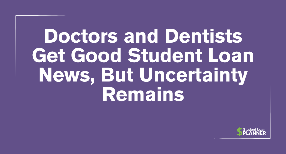 Doctors and Dentists Get Good Student Loan News, But Uncertainty Remains